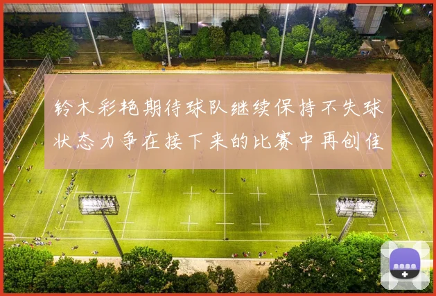 铃木彩艳期待球队继续保持不失球状态力争在接下来的比赛中再创佳绩