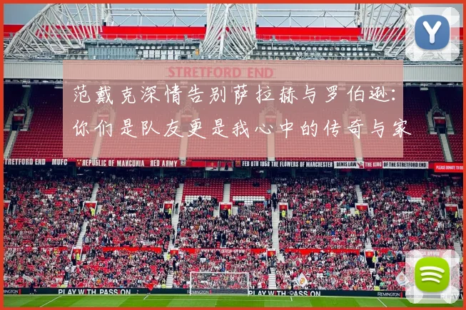 范戴克深情告别萨拉赫与罗伯逊:你们是队友更是我心中的传奇与家人