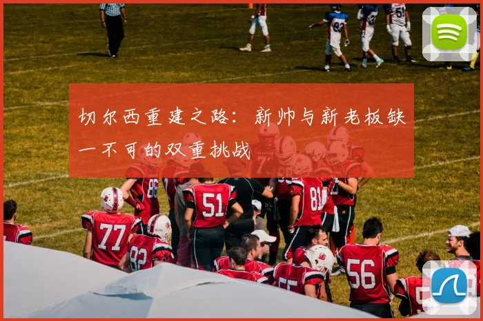 切尔西重建之路：新帅与新老板缺一不可的双重挑战