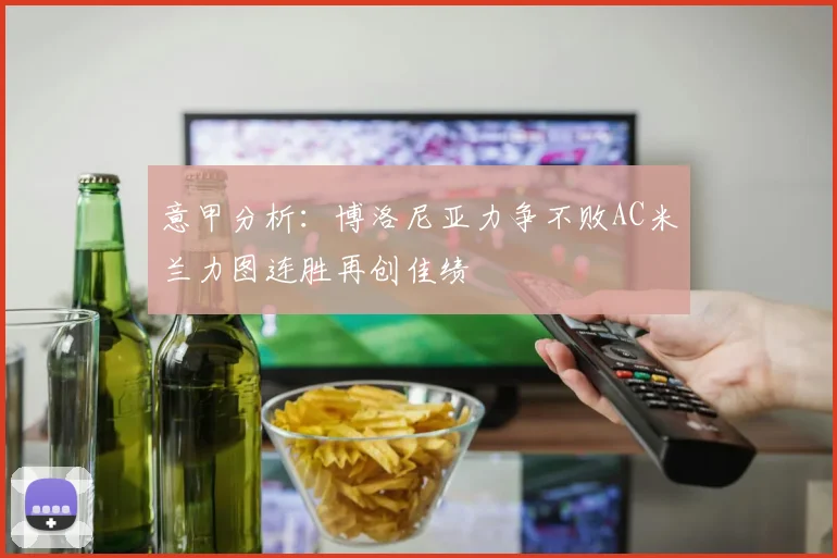 意甲分析：博洛尼亚力争不败AC米兰力图连胜再创佳绩