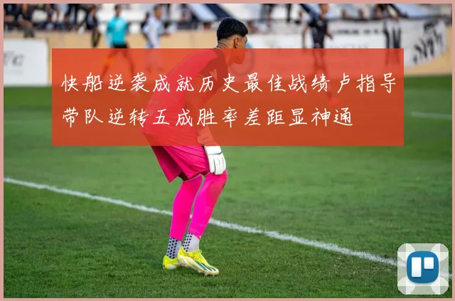 快船逆袭成就历史最佳战绩卢指导带队逆转五成胜率差距显神通
