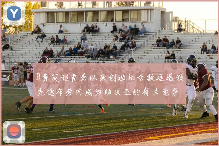 B费英超首秀以来创造机会数遥遥领先德布劳内成为助攻王的有力竞争者