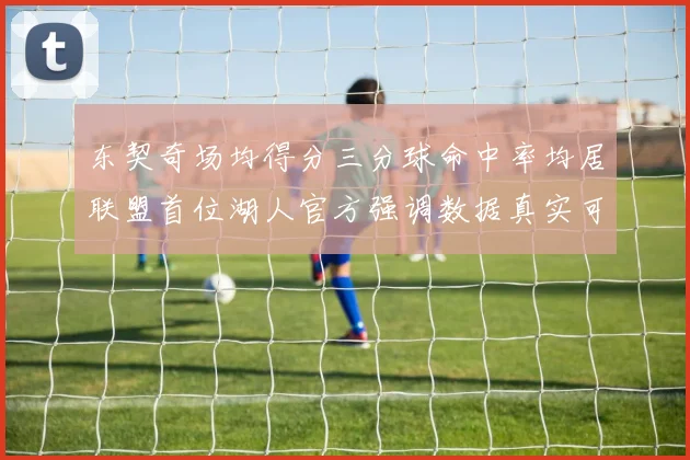 东契奇场均得分三分球命中率均居联盟首位湖人官方强调数据真实可信